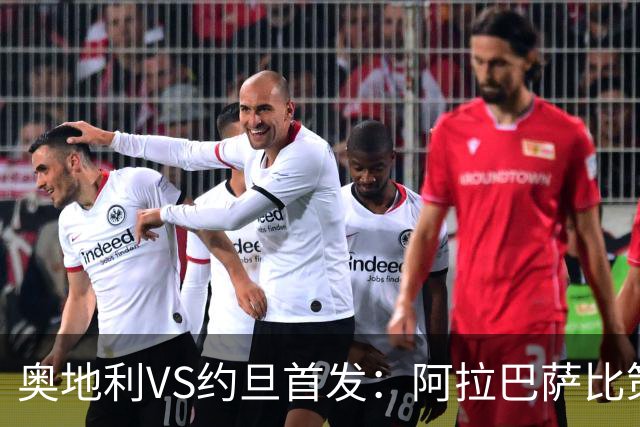 奥地利VS约旦首发：阿拉巴萨比策先发 阿瑙替补待命