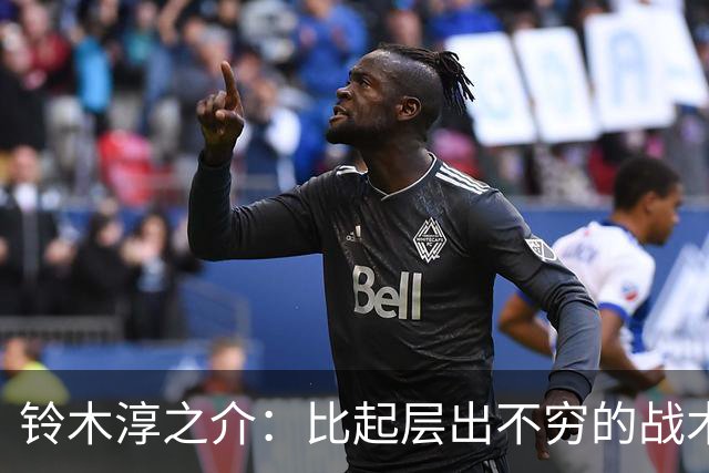 铃木淳之介：比起层出不穷的战术，抓住对抗等场上细节会更重要